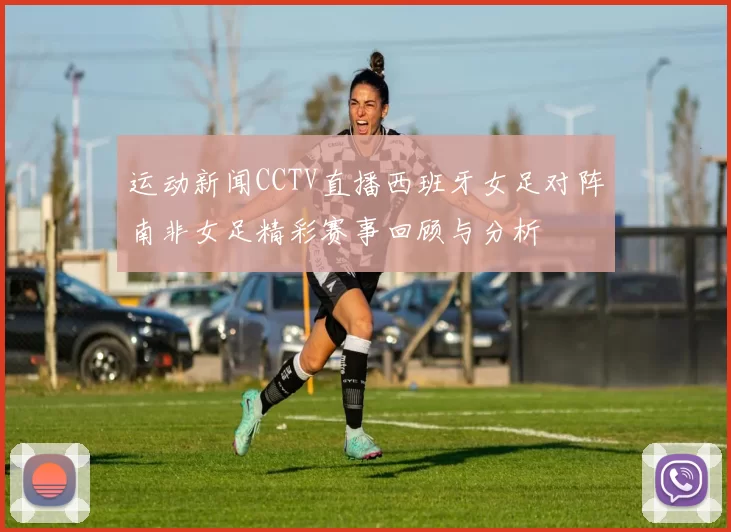 运动新闻CCTV直播西班牙女足对阵南非女足精彩赛事回顾与分析