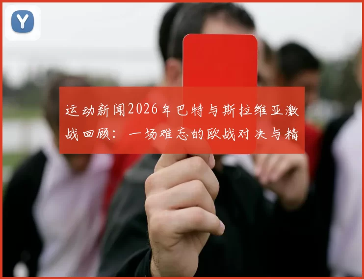 运动新闻2026年巴特与斯拉维亚激战回顾：一场难忘的欧战对决与精彩瞬间